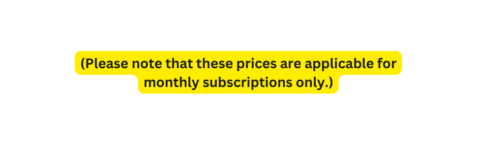 Please note that these prices are applicable for monthly subscriptions only